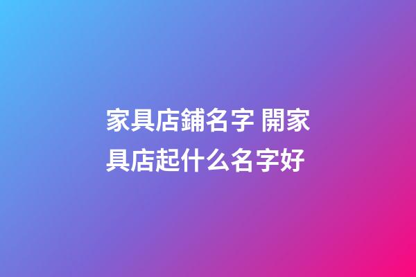家具店鋪名字 開家具店起什么名字好